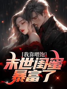 我靠喂饱末世闺蜜暴富了!