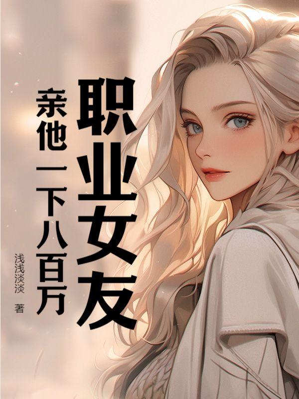 职业女友,亲他一下八百万