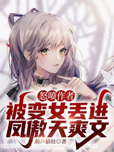 怒喷作者,被变女丢进凤傲天爽文
