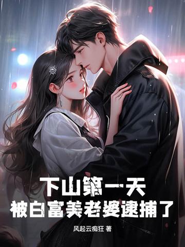 下山第一天,被白富美老婆逮捕了