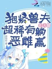 抱紧兽夫们大腿，超稀有恶雌躺赢