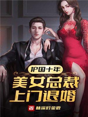 护国十年,美女总裁上门退婚