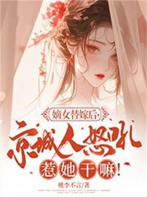 嫡女替嫁后,京城人怒吼惹她干嘛!