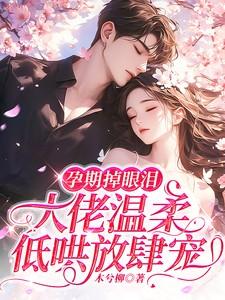 孕期掉眼泪佛子轻哄娇妻放肆宠短剧免费观看
