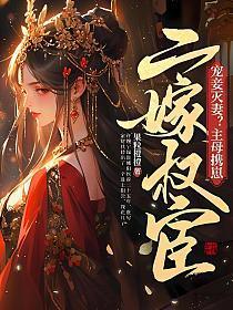 宠妾灭妻?主母携崽二嫁权宦9.4分