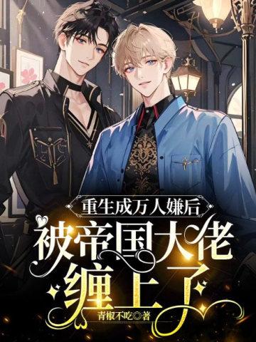 被帝国大佬缠上了作者青椒不吃